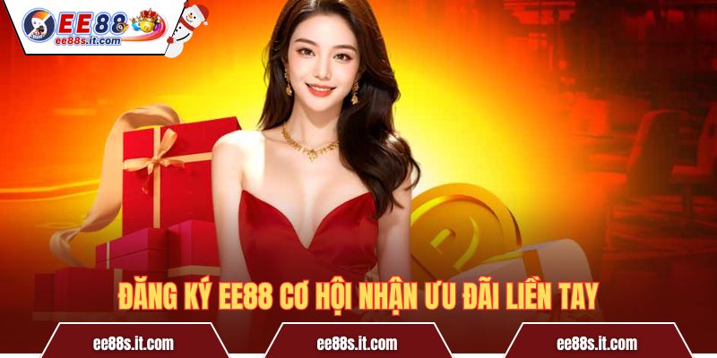 Đăng ký EE88 cơ hội nhận ưu đãi liền tay