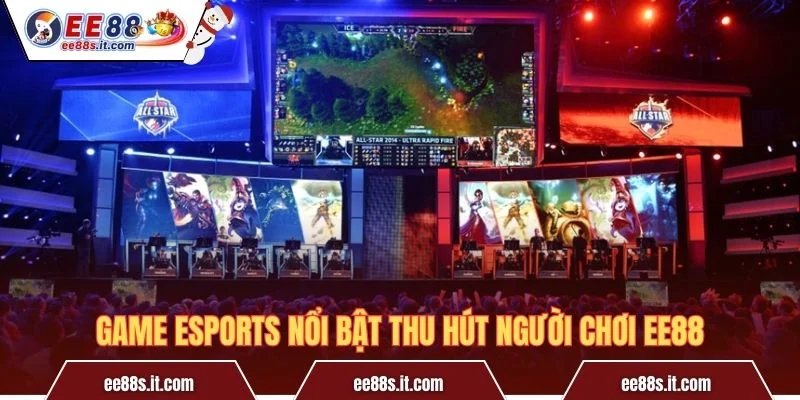 Game eSports nổi bật thu hút người chơi EE88