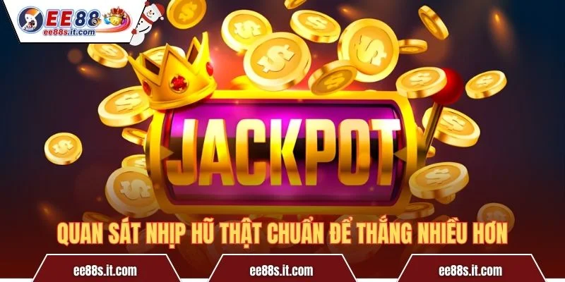 Quan sát nhịp hũ thật chuẩn để thắng nhiều hơn