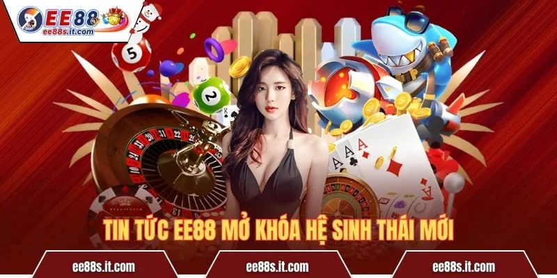Tin tức EE88 mở khóa hệ sinh thái mới