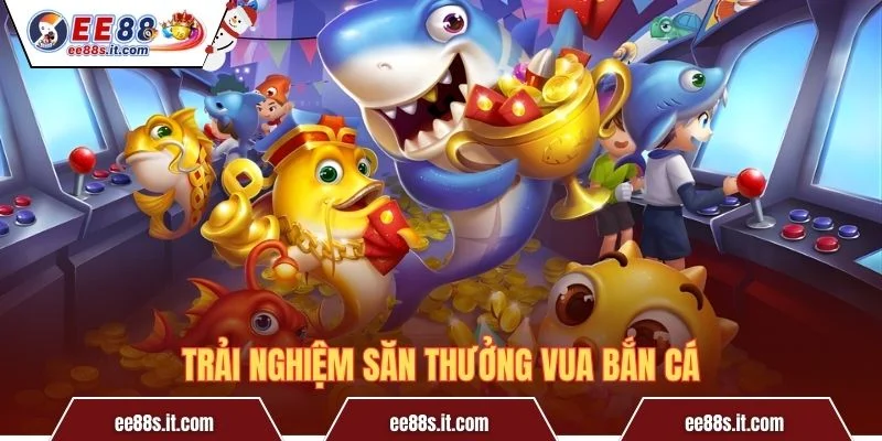 Trải nghiệm săn thưởng Vua Bắn Cá