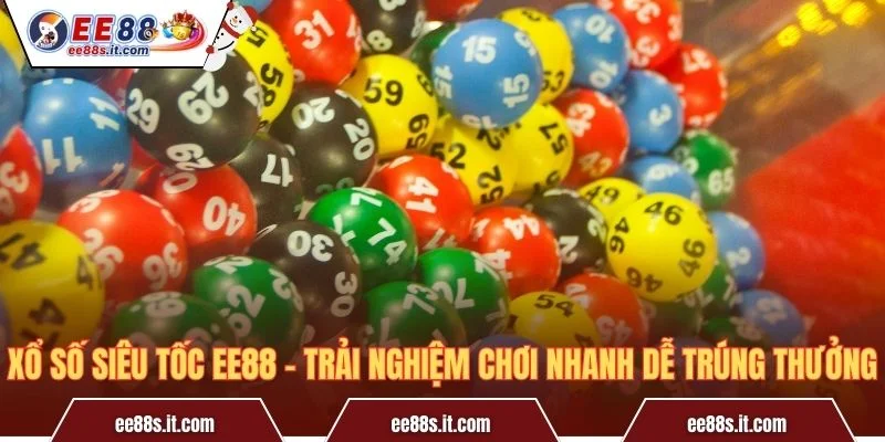 Xổ Số Siêu Tốc EE88 – Trải Nghiệm Chơi Nhanh Dễ Trúng Thưởng